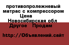 противопролежневый матрас с компрессором › Цена ­ 5 000 - Новосибирская обл. Другое » Продам   